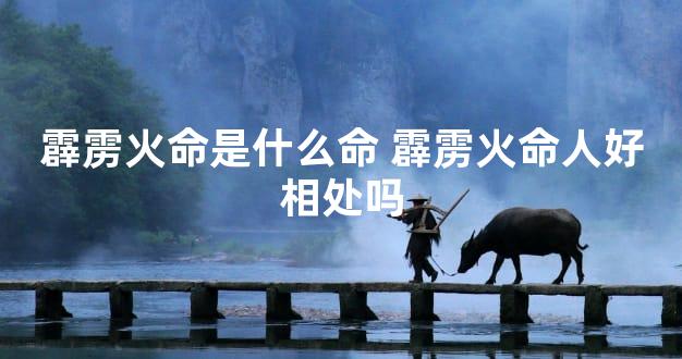 霹雳火命是什么命 霹雳火命人好相处吗